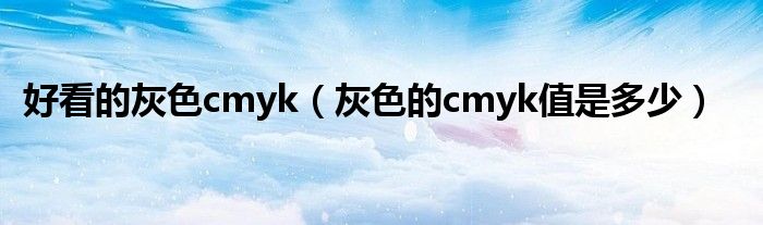 好看的灰色cmyk（灰色的cmyk值是多少）