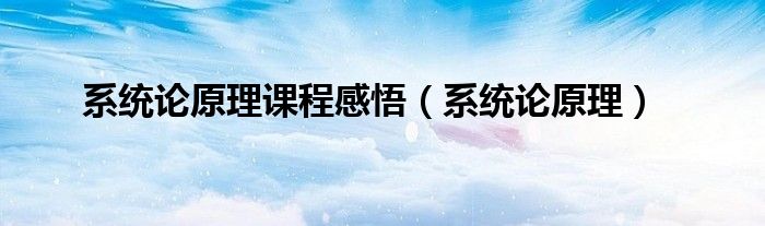 系统论原理课程感悟（系统论原理）