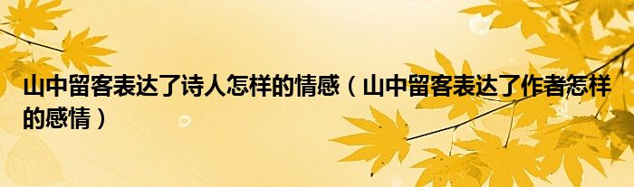 山中留客表达了诗人怎样的情感（山中留客表达了作者怎样的感情）
