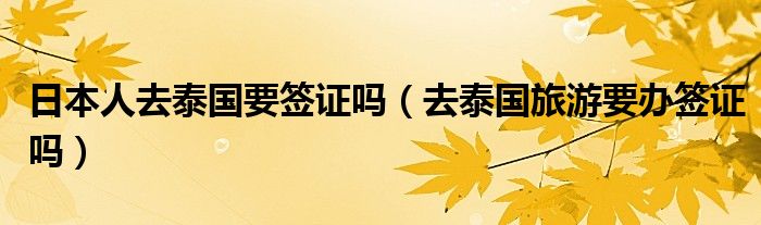日本人去泰国要签证吗（去泰国旅游要办签证吗）