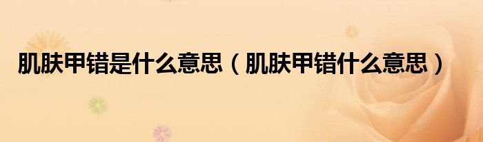 肌肤甲错是什么意思（肌肤甲错什么意思）