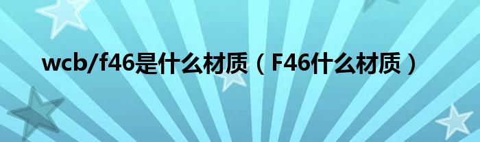 wcb/f46是什么材质（F46什么材质）