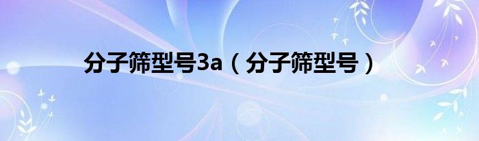 分子筛型号3a（分子筛型号）