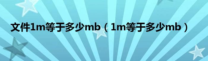 文件1m等于多少mb（1m等于多少mb）