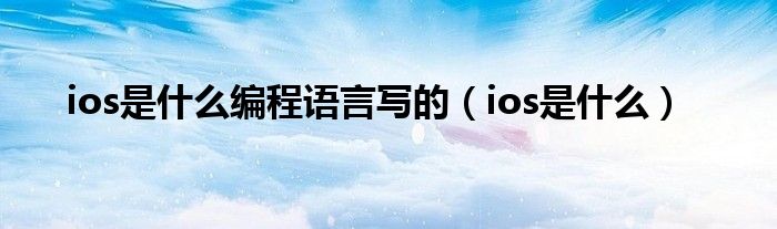 ios是什么编程语言写的（ios是什么）