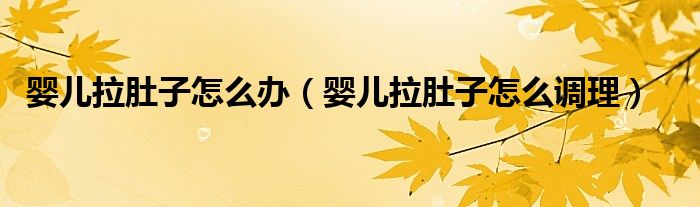 婴儿拉肚子怎么办（婴儿拉肚子怎么调理）