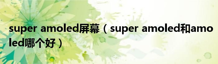 super amoled屏幕（super amoled和amoled哪个好）