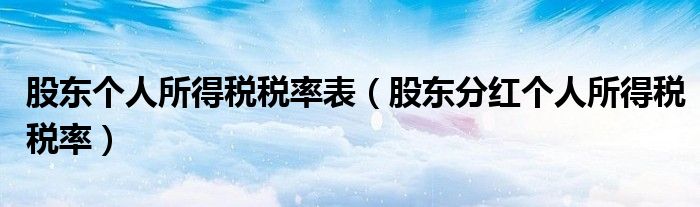 股东个人所得税税率表（股东分红个人所得税税率）