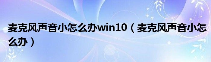 麦克风声音小怎么办win10（麦克风声音小怎么办）