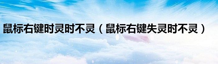 鼠标右键时灵时不灵（鼠标右键失灵时不灵）