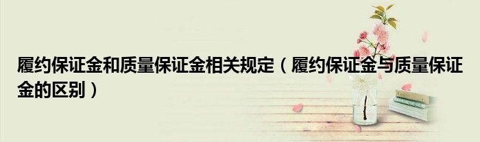 履约保证金和质量保证金相关规定（履约保证金与质量保证金的区别）