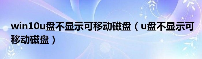 win10u盘不显示可移动磁盘（u盘不显示可移动磁盘）