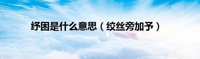 纾困是什么意思（绞丝旁加予）