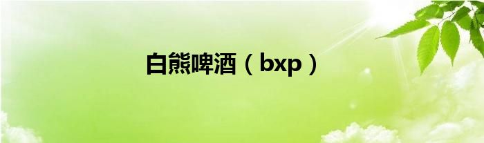 白熊啤酒（bxp）