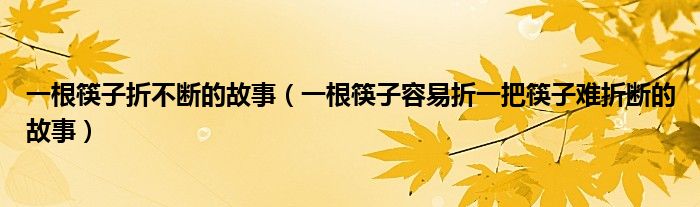 一根筷子折不断的故事（一根筷子容易折一把筷子难折断的故事）