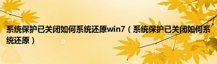 系统保护已关闭如何系统还原win7（系统保护已关闭如何系统还原）