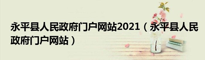 永平县人民政府门户网站2021（永平县人民政府门户网站）