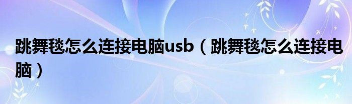 跳舞毯怎么连接电脑usb（跳舞毯怎么连接电脑）