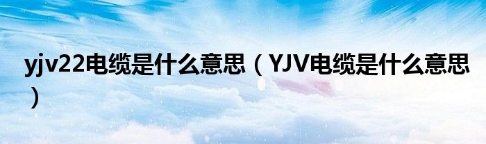 yjv22电缆是什么意思（YJV电缆是什么意思）
