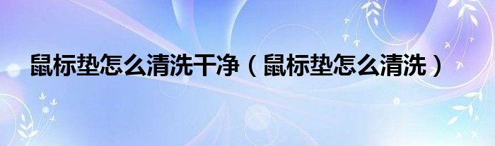 鼠标垫怎么清洗干净（鼠标垫怎么清洗）