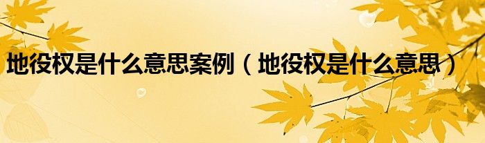 地役权是什么意思案例（地役权是什么意思）