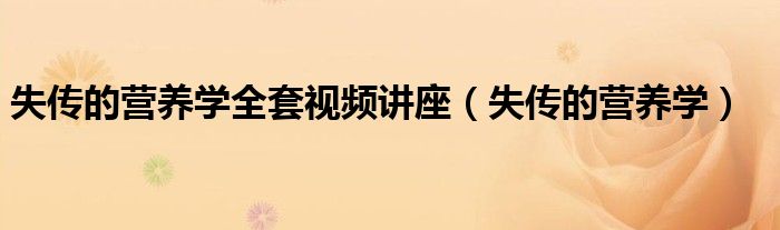 失传的营养学全套视频讲座（失传的营养学）