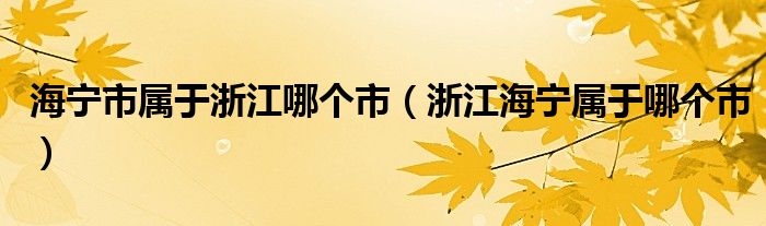 海宁市属于浙江哪个市（浙江海宁属于哪个市）