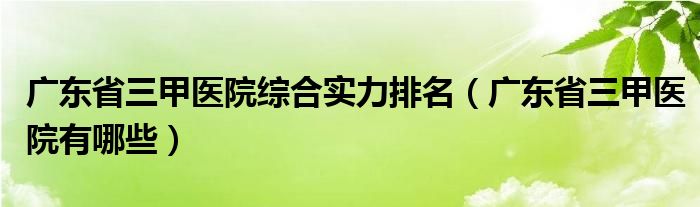 广东省三甲医院综合实力排名（广东省三甲医院有哪些）