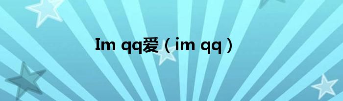 Im qq爱（im qq）