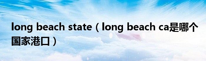 long beach state（long beach ca是哪个国家港口）