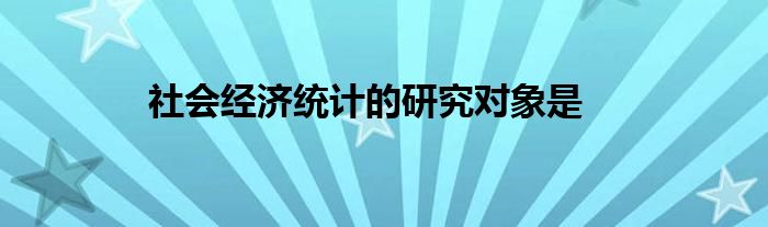 社会经济统计的研究对象是