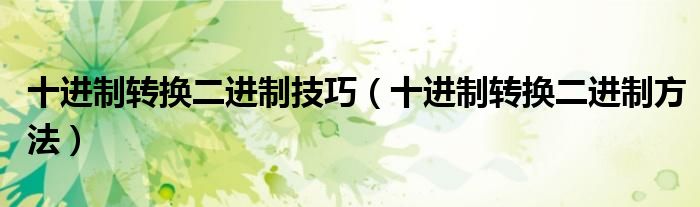 十进制转换二进制技巧（十进制转换二进制方法）