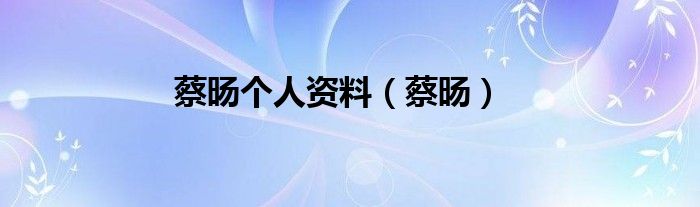蔡旸个人资料（蔡旸）