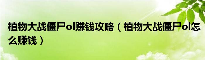 植物大战僵尸ol赚钱攻略（植物大战僵尸ol怎么赚钱）