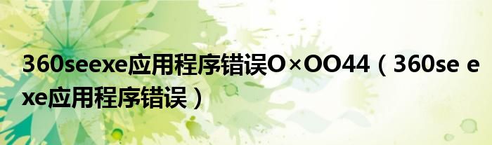 360seexe应用程序错误O×OO44（360se exe应用程序错误）