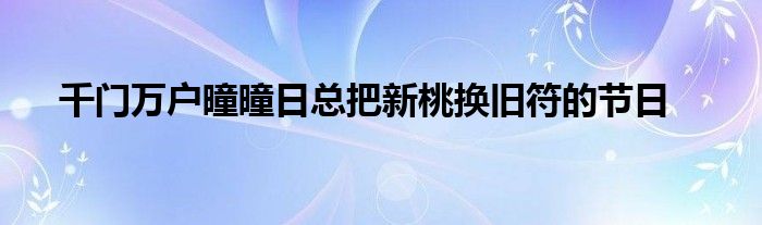 千门万户曈曈日总把新桃换旧符的节日