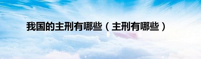 我国的主刑有哪些（主刑有哪些）