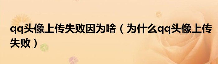 qq头像上传失败因为啥（为什么qq头像上传失败）