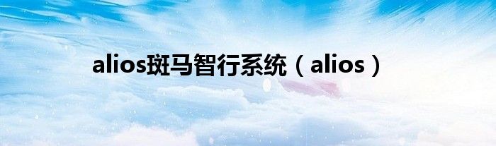 alios斑马智行系统（alios）