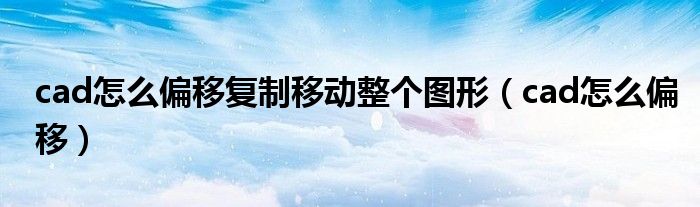 cad怎么偏移复制移动整个图形（cad怎么偏移）