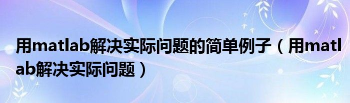 用matlab解决实际问题的简单例子（用matlab解决实际问题）