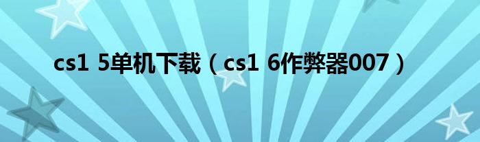 cs1 5单机下载（cs1 6作弊器007）
