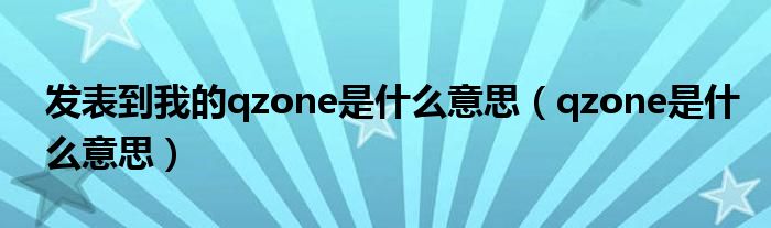 发表到我的qzone是什么意思（qzone是什么意思）