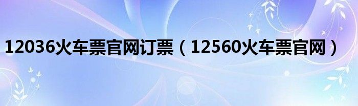 12036火车票官网订票（12560火车票官网）