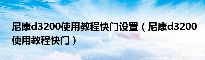 尼康d3200使用教程快门设置（尼康d3200使用教程快门）