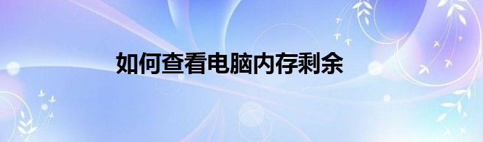 如何查看电脑内存剩余