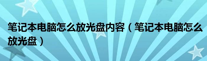 笔记本电脑怎么放光盘内容（笔记本电脑怎么放光盘）
