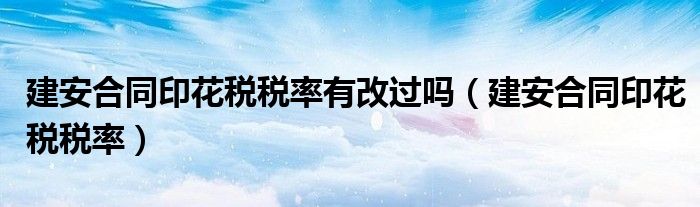 建安合同印花税税率有改过吗（建安合同印花税税率）