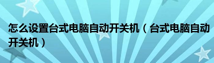 怎么设置台式电脑自动开关机（台式电脑自动开关机）