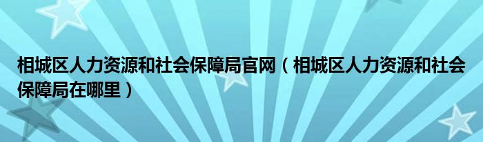 相城区人力资源和社会保障局官网（相城区人力资源和社会保障局在哪里）